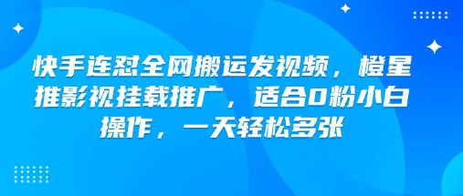 快手连怼全网搬运发视频，橙星推影视挂载推广，适合0粉小白操作，一天轻松多张-沐羽项目网