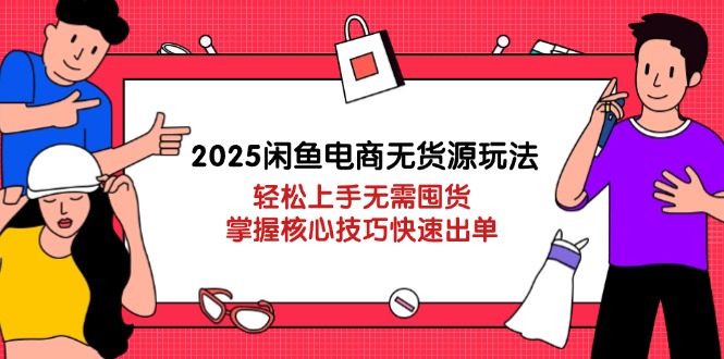 2025闲鱼电商无货源玩法：轻松上手无需囤货，掌握核心技巧快速出单-沐羽项目网