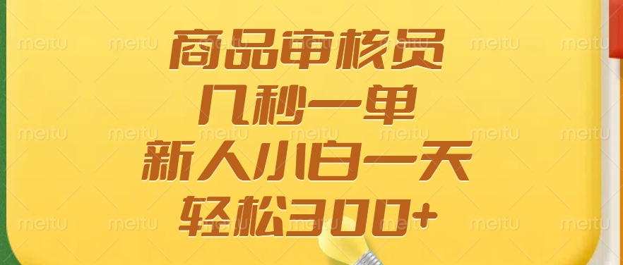 商品审核员，几秒一单，多劳多得，新人小白一天轻松300+-沐羽项目网